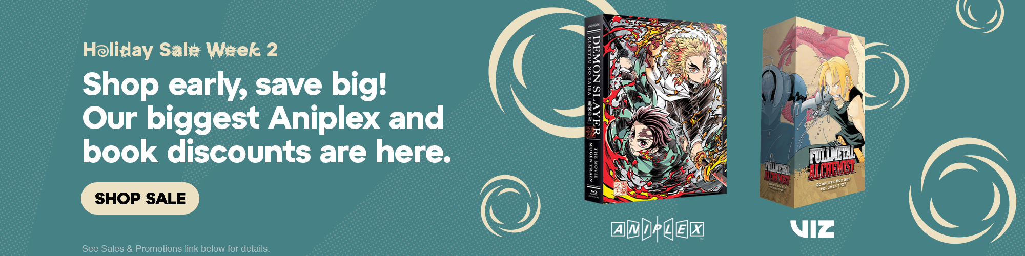 Hero Banner - Holiday Sale Week 2. Shop early, save big! Our biggest Aniplex and book discounts are here. Thousands of deals to check off your list. See Sales & Promotions link below for details.