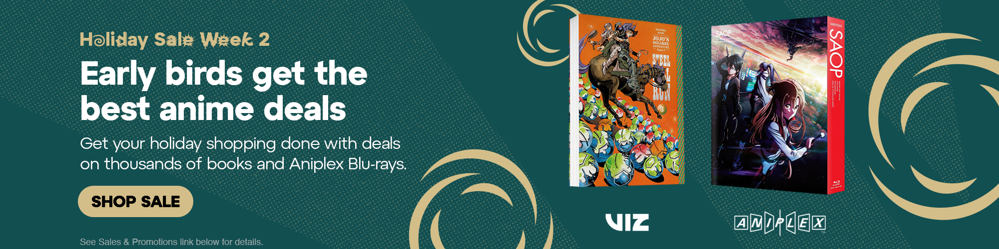 Hero Banner - Holiday Sale Week 2. Early birds get the best anime deals This rare sale won't last. Get your holiday shopping done with deals on thousands of books and Aniplex Blu-rays. See Sales & Promotions link below for details.