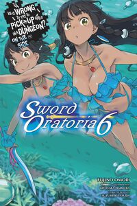 Is It Wrong to Try to Pick Up Girls in a Dungeon? On the Side: Sword Oratoria Novel Volume 6